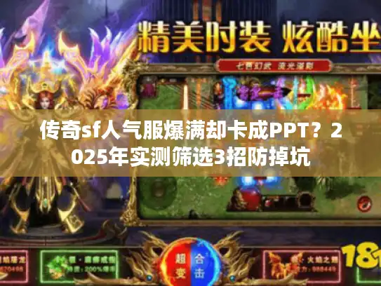 传奇sf人气服爆满却卡成PPT?2025年实测筛选3招防掉坑 传奇sf人气服爆满却卡成PPT?2025年实测筛选3招防掉坑