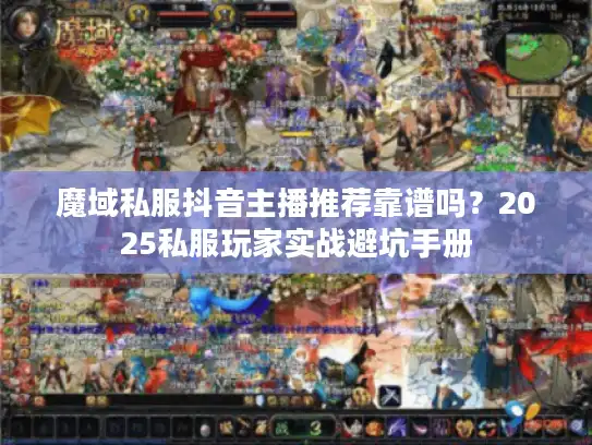 魔域私服抖音主播推荐靠谱吗？2025私服玩家实战避坑手册