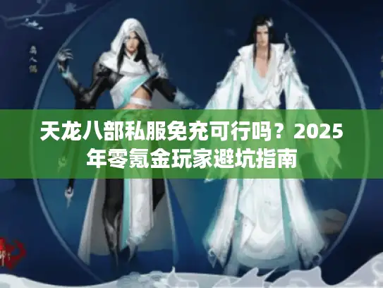 天龙八部私服免充可行吗？2025年零氪金玩家避坑指南