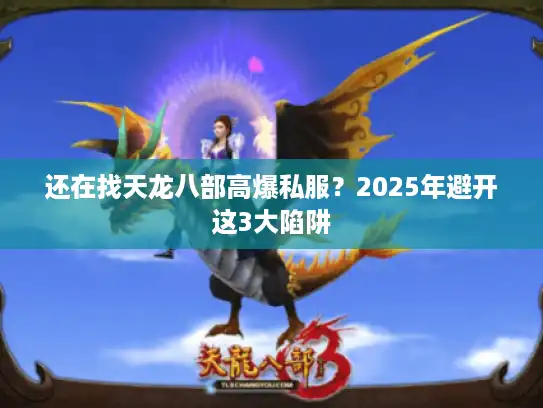 还在找天龙八部高爆私服？2025年避开这3大陷阱