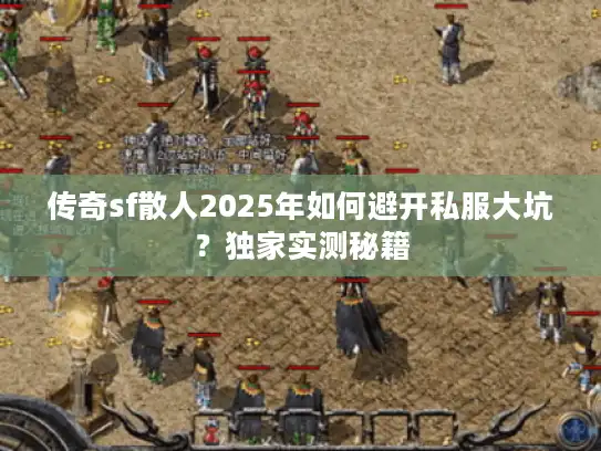 传奇sf散人2025年如何避开私服大坑?独家实测秘籍 传奇sf散人2025年如何避开私服大坑?独家实测秘籍