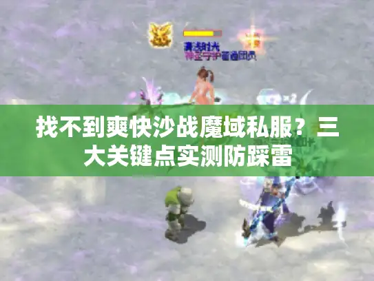 找不到爽快沙战魔域私服？三大关键点实测防踩雷