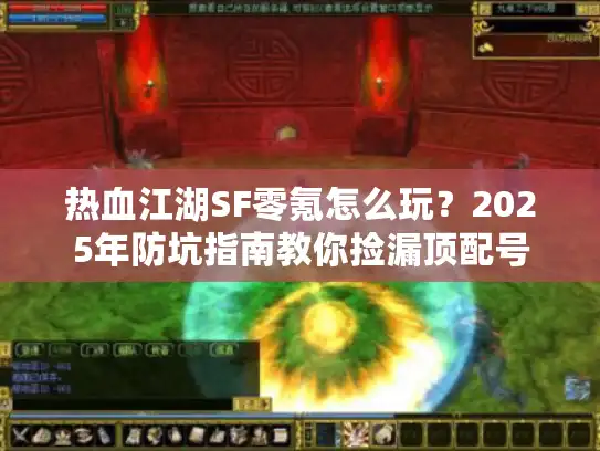 热血江湖SF零氪怎么玩？2025年防坑指南教你捡漏顶配号