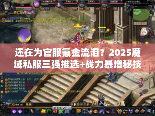 还在为官服氪金流泪？2025魔域私服三强推选+战力暴增秘技！