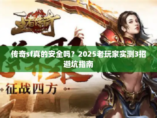 传奇sf真的安全吗？2025老玩家实测3招避坑指南