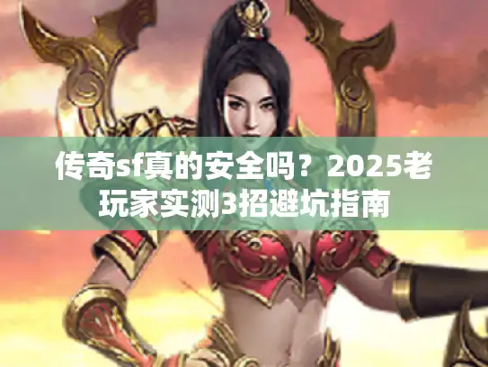 传奇sf真的安全吗？2025老玩家实测3招避坑指南