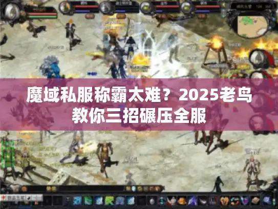 魔域私服称霸太难？2025老鸟教你三招碾压全服