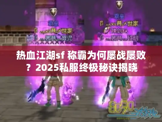 热血江湖sf 称霸为何屡战屡败?2025私服终极秘诀揭晓 热血江湖sf 称霸为何屡战屡败?2025私服终极秘诀揭晓