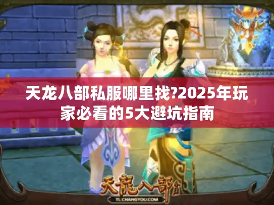 天龙八部私服哪里找?2025年玩家必看的5大避坑指南