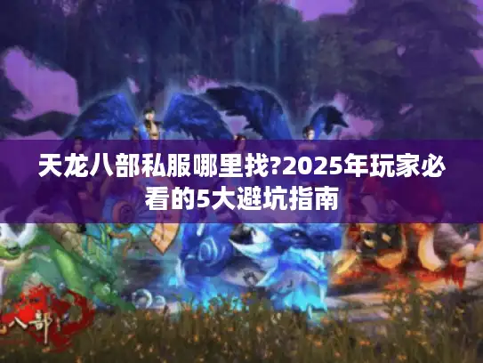 天龙八部私服哪里找?2025年玩家必看的5大避坑指南