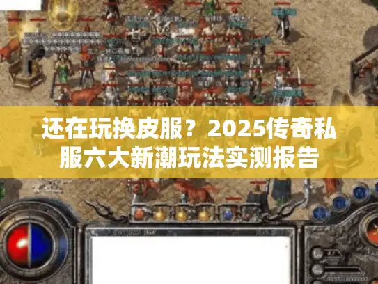 还在玩换皮服？2025传奇私服六大新潮玩法实测报告