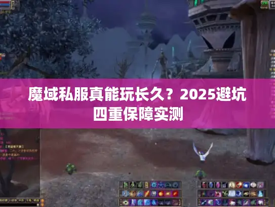 魔域私服真能玩长久?2025避坑四重保障实测 魔域私服真能玩长久?2025避坑四重保障实测