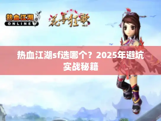 热血江湖sf选哪个？2025年避坑实战秘籍