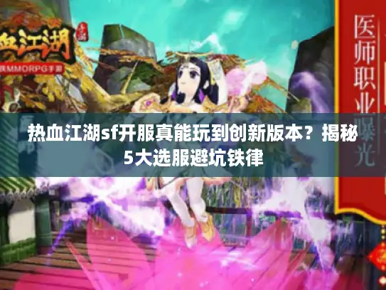 热血江湖sf开服真能玩到创新版本?揭秘5大选服避坑铁律 热血江湖sf开服真能玩到创新版本?揭秘5大选服避坑铁律