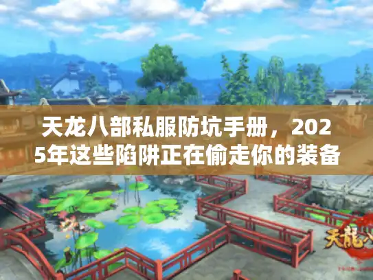 天龙八部私服防坑手册,2025年这些陷阱正在偷走你的装备 天龙八部私服防坑手册,2025年这些陷阱正在偷走你的装备