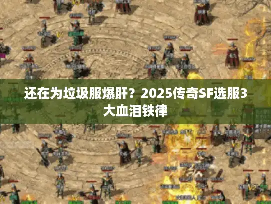 还在为垃圾服爆肝？2025传奇SF选服3大血泪铁律