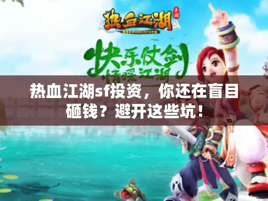 热血江湖sf投资,你还在盲目砸钱?避开这些坑! 热血江湖sf投资,你还在盲目砸钱?避开这些坑!