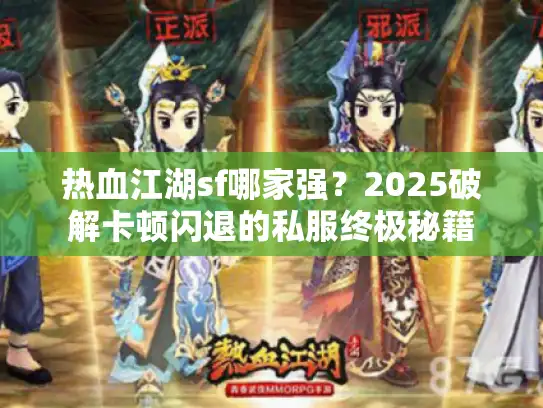 热血江湖sf哪家强?2025破解卡顿闪退的私服终极秘籍 热血江湖sf哪家强?2025破解卡顿闪退的私服终极秘籍