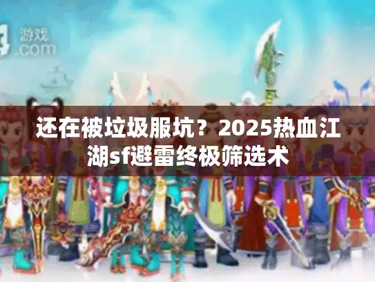 还在被垃圾服坑？2025热血江湖sf避雷终极筛选术