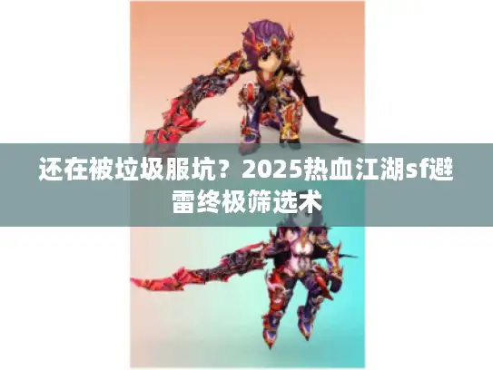 还在被垃圾服坑？2025热血江湖sf避雷终极筛选术