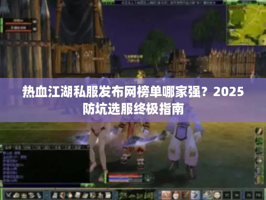 热血江湖私服发布网榜单哪家强？2025防坑选服终极指南