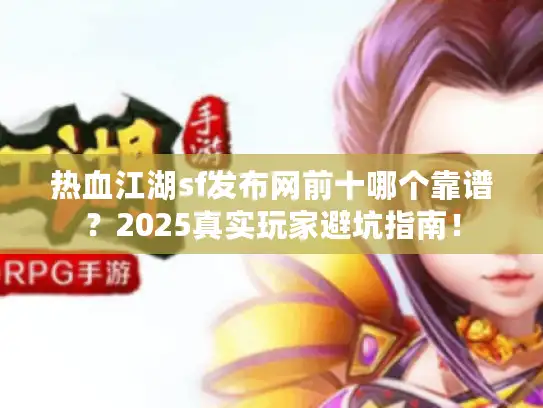 热血江湖sf发布网前十哪个靠谱？2025真实玩家避坑指南！