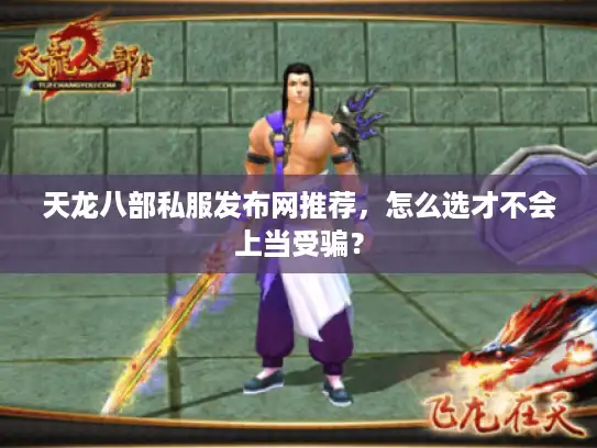 天龙八部私服发布网推荐，怎么选才不会上当受骗？