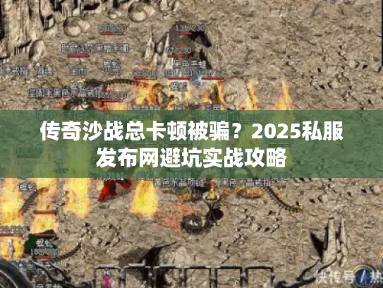 传奇沙战总卡顿被骗？2025私服发布网避坑实战攻略