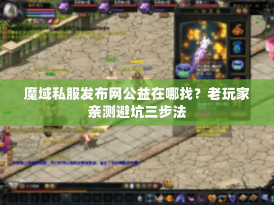 魔域私服发布网公益在哪找?老玩家亲测避坑三步法 魔域私服发布网公益在哪找?老玩家亲测避坑三步法