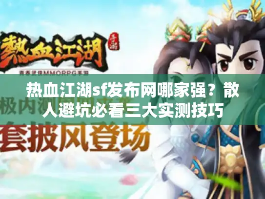 热血江湖sf发布网哪家强？散人避坑必看三大实测技巧