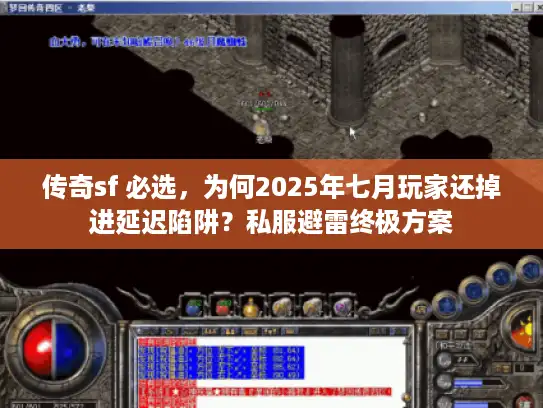 传奇sf 必选，为何2025年七月玩家还掉进延迟陷阱？私服避雷终极方案