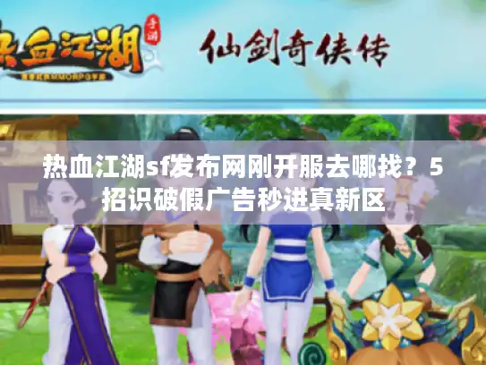 热血江湖sf发布网刚开服去哪找？5招识破假广告秒进真新区