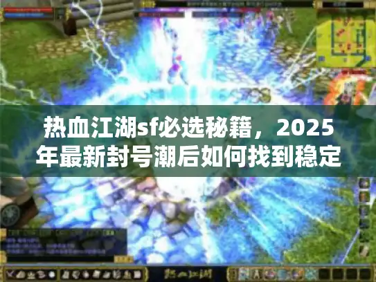 热血江湖sf必选秘籍，2025年最新封号潮后如何找到稳定服务器？