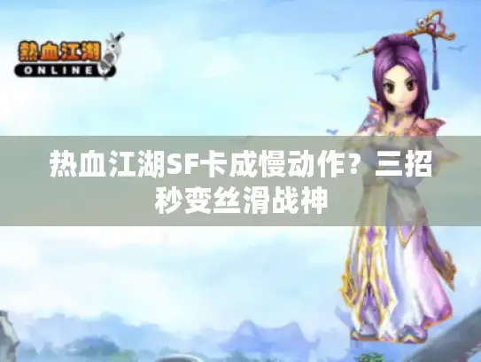 热血江湖SF卡成慢动作？三招秒变丝滑战神