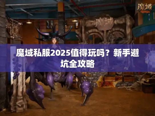 魔域私服2025值得玩吗？新手避坑全攻略