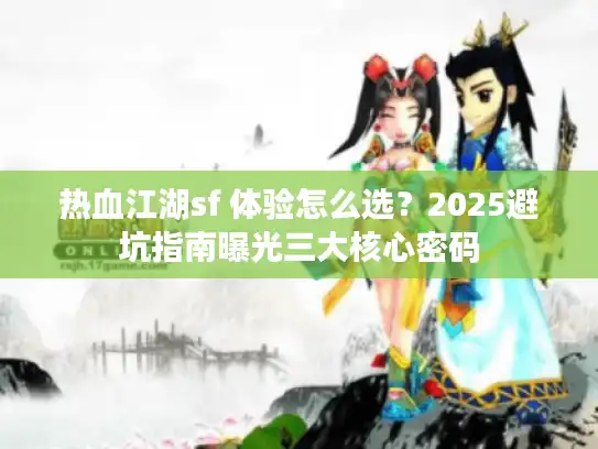 热血江湖sf 体验怎么选？2025避坑指南曝光三大核心密码