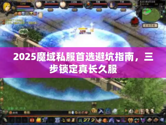 2025魔域私服首选避坑指南，三步锁定真长久服