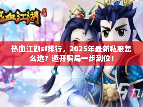 热血江湖sf排行，2025年最新私服怎么选？避开骗局一步到位！