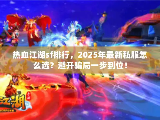 热血江湖sf排行，2025年最新私服怎么选？避开骗局一步到位！