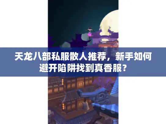 天龙八部私服散人推荐，新手如何避开陷阱找到真香服？