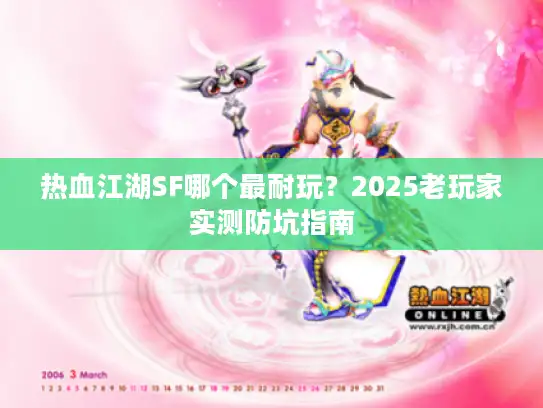 热血江湖SF哪个最耐玩？2025老玩家实测防坑指南
