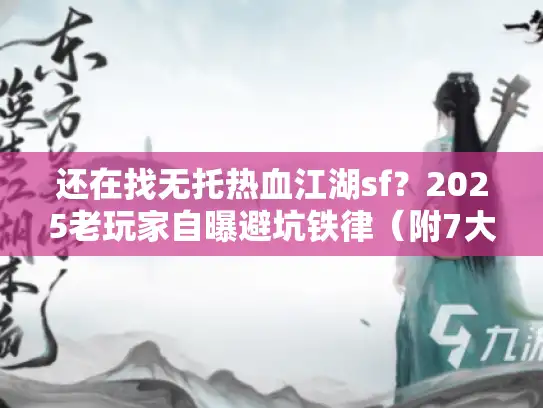 还在找无托热血江湖sf？2025老玩家自曝避坑铁律（附7大实测服务器）