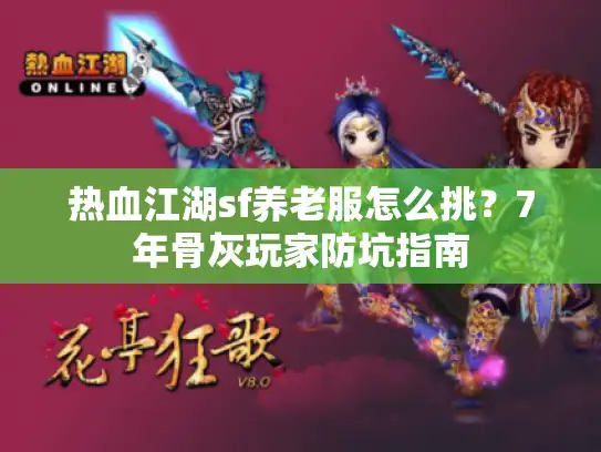 热血江湖sf养老服怎么挑?7年骨灰玩家防坑指南 热血江湖sf养老服怎么挑?7年骨灰玩家防坑指南