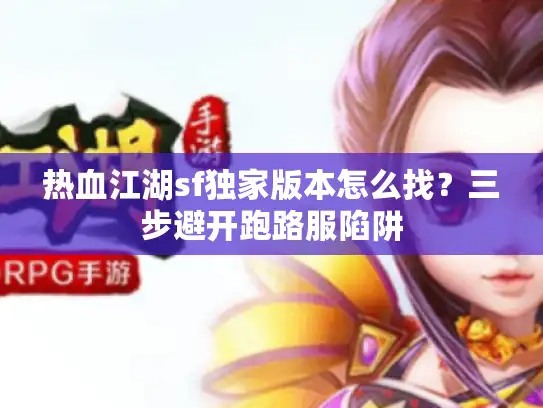 热血江湖sf独家版本怎么找？三步避开跑路服陷阱