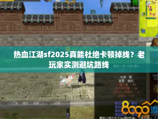 热血江湖sf2025真能杜绝卡顿掉线？老玩家实测避坑路线
