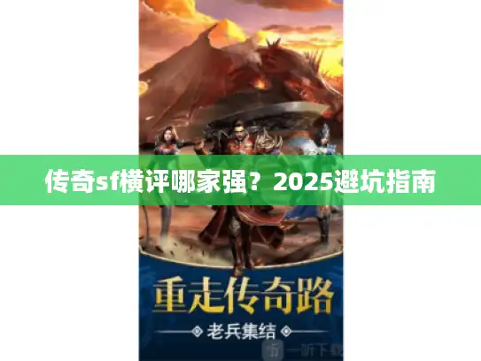 传奇sf横评哪家强?2025避坑指南 传奇sf横评哪家强?2025避坑指南