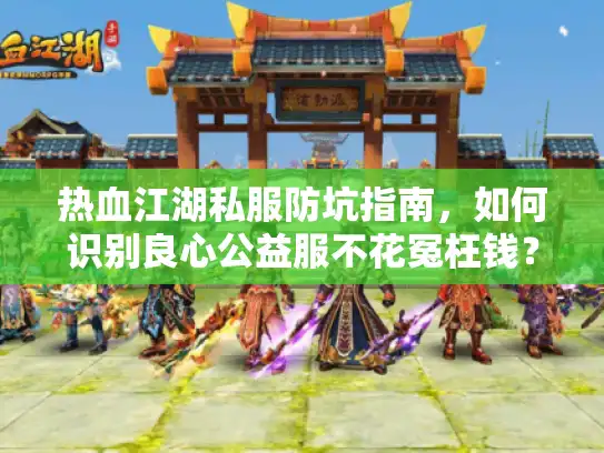 热血江湖私服防坑指南，如何识别良心公益服不花冤枉钱？
