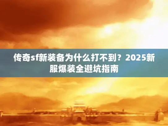 传奇sf新装备为什么打不到?2025新服爆装全避坑指南 传奇sf新装备为什么打不到?2025新服爆装全避坑指南