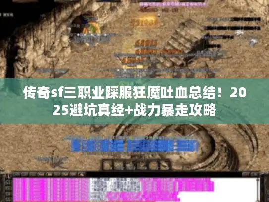 传奇sf三职业踩服狂魔吐血总结!2025避坑真经+战力暴走攻略 传奇sf三职业踩服狂魔吐血总结!2025避坑真经+战力暴走攻略