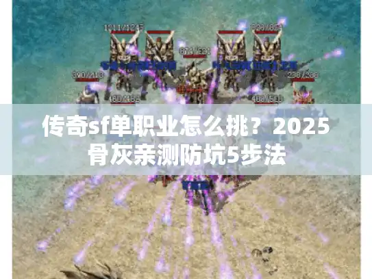 传奇sf单职业怎么挑?2025骨灰亲测防坑5步法 传奇sf单职业怎么挑?2025骨灰亲测防坑5步法